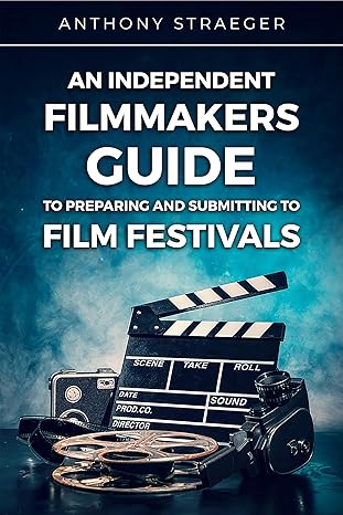 An Independent Filmmakers Guide to Preparing and Submitting to Film Festivals - Epub + Converted Pdf